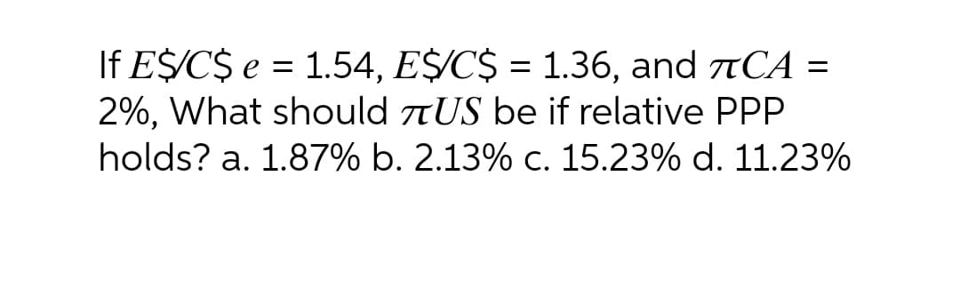 If E$/C$ e = 1.54, E$/C$ = 1.36, and TCA =
2%, What should TUS be if relative PPP
holds? a. 1.87% b. 2.13% c. 15.23% d. 11.23%
