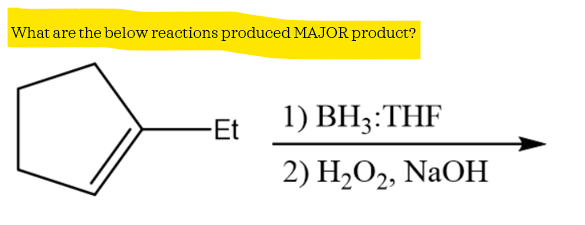What are the below reactions produced MAJOR product?
-Et
1) BH3:THF
2) H2O2, NaOH
