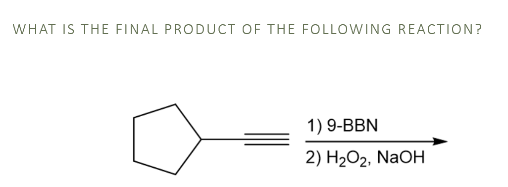 WHAT IS THE FINAL PRODUCT OF THE FOLLOWING REACTION?
1) 9-BBN
2) H2O2, NaOH

