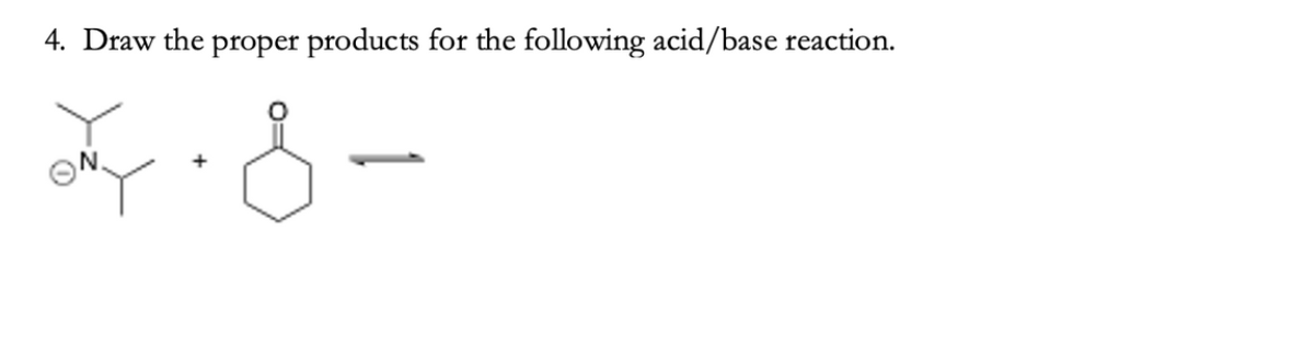 4. Draw the proper products for the following acid/base reaction.
