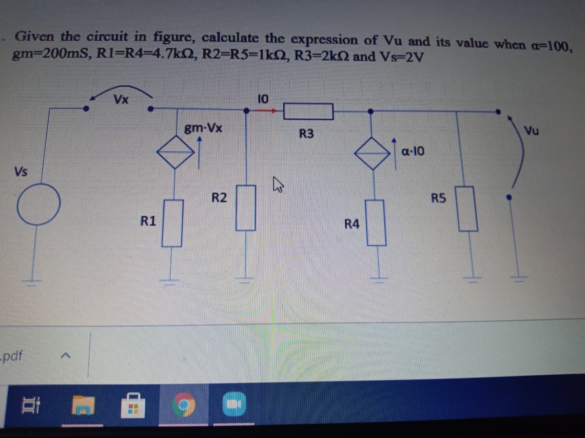 Given the circuit in figure, calculate the expression of Vu and its value when a=100,
gm=200mS, R1=R4=D4.7kQ, R2=R5-1kQ, R3=2k2 and Vs-2V
Vx
10
gm-Vx
R3
Vu
a-10
R2
RS
R1
R4
-pdf

