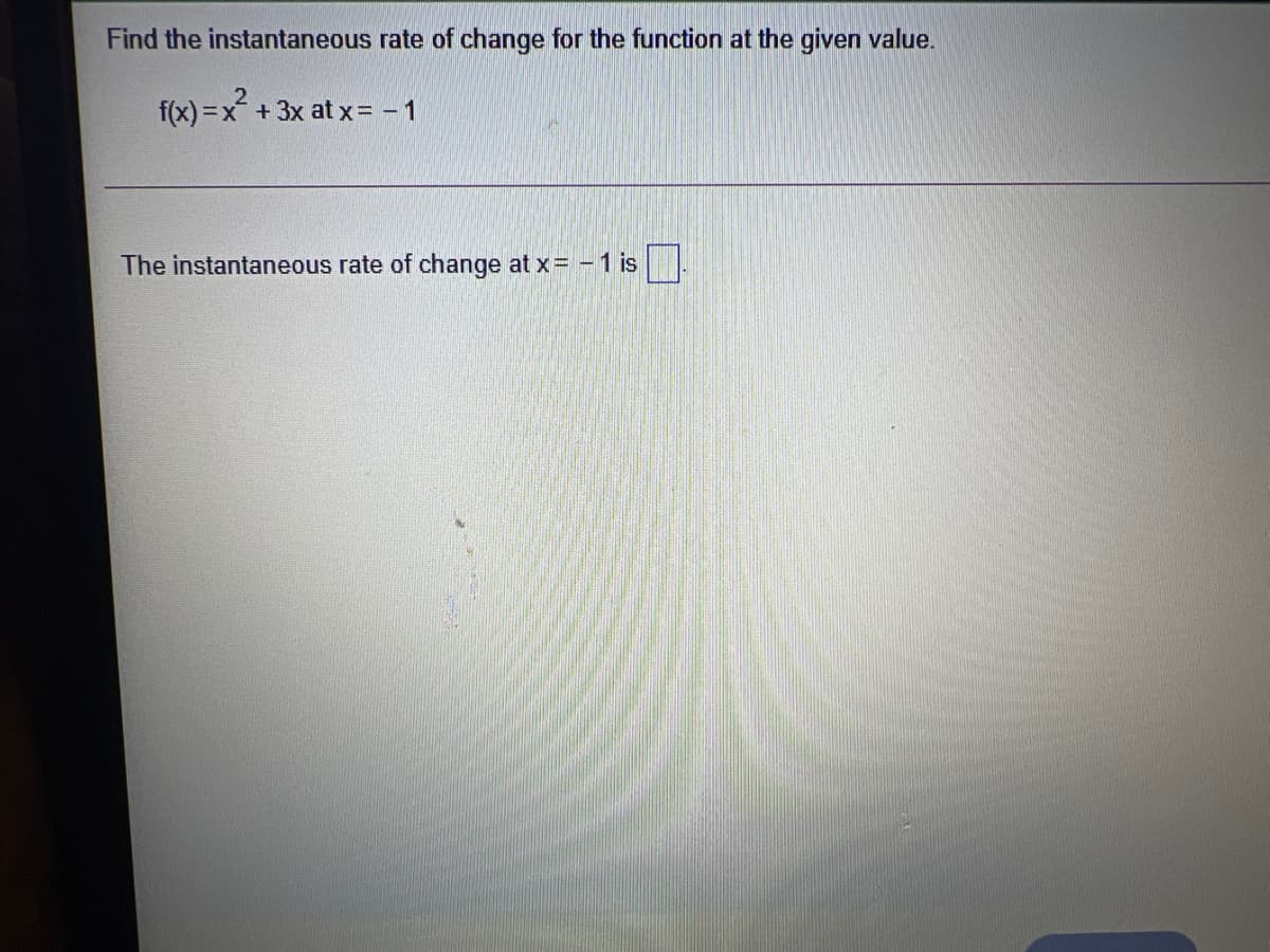 Find the instantaneous rate of change for the function at the given value.
f(x) =x +3x at x= - 1
The instantaneous rate of change at x= - 1 is
