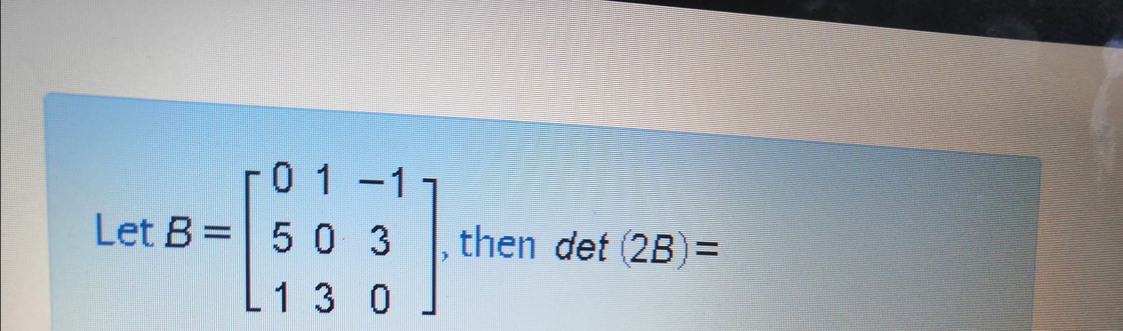 r0 1-11
|
Let B= 5 0 3
then det (2B)=
%3D
L1 3 0
