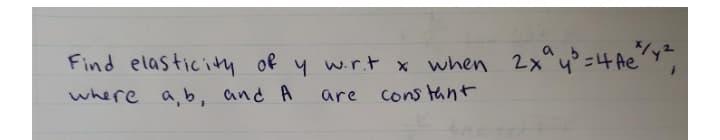 Find elasticitty of y w.r.t x when 2x"y° =4 Ae'
where a,b, and A
are
cons tant
