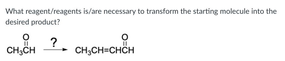 What reagent/reagents is/are necessary to transform the starting molecule into the
desired product?
?. CH,CH•CHỔH
CH3CH
