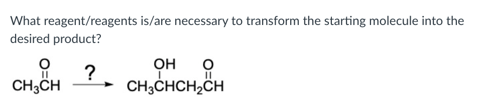 What reagent/reagents is/are necessary to transform the starting molecule into the
desired product?
OH
?
CH;CHCH,CH
||
CH3CH
