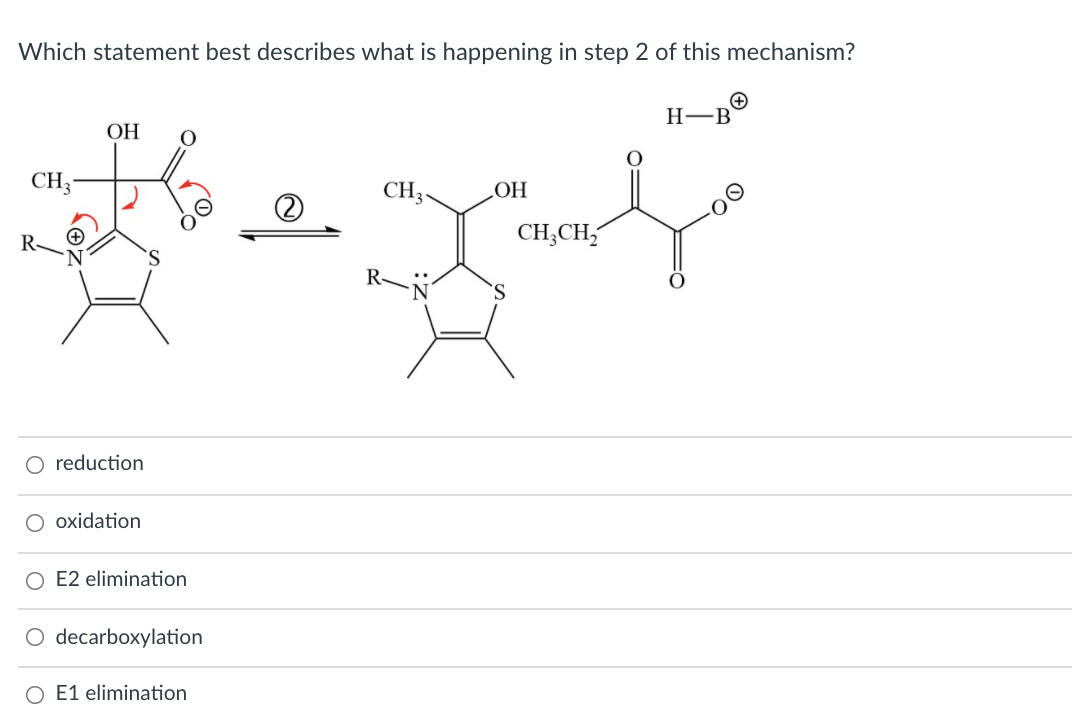 Which statement best describes what is happening in step 2 of this mechanism?
H-B
ОН
CH3-
CH3
HO
CH;CH,
R-
R-
O reduction
O oxidation
O E2 elimination
decarboxylation
O E1 elimination
