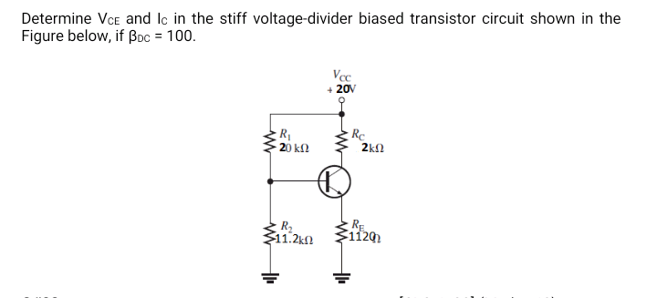 Determine VCe and Ic in the stiff voltage-divider biased transistor circuit shown in the
Figure below, if Boc = 100.
+ 20V
R
20 kΩ
Re
2kl
R2
11.2k)
RE
112
