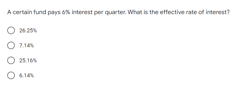 A certain fund pays 6% interest per quarter. What is the effective rate of interest?
26.25%
7.14%
25.16%
6.14%
