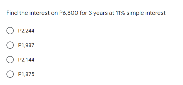 Find the interest on P6,800 for 3 years at 11% simple interest
P2,244
P1,987
O P2,144
P1,875
