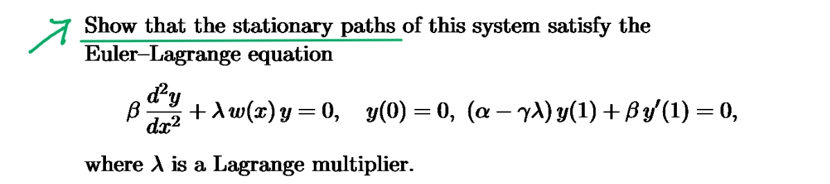 Show that the stationary paths of this system satisfy the
Euler-Lagrange equation
d²y
β
dx²
+\w(x)y=0, y(0) = 0, (a− yλ) y(1) + ßy′(1) = 0,
where X is a Lagrange multiplier.