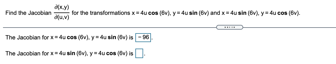 a(x,y)
for the transformations x = 4u cos (6v), y = 4u sin (6v) and x = 4u sin (6v), y = 4u cos (6v).
d(u,v)
Find the Jacobian
The Jacobian for x = 4u cos (6v), y = 4u sin (6v) is
96
The Jacobian for x = 4u sin (6v), y = 4u cos (6v) is

