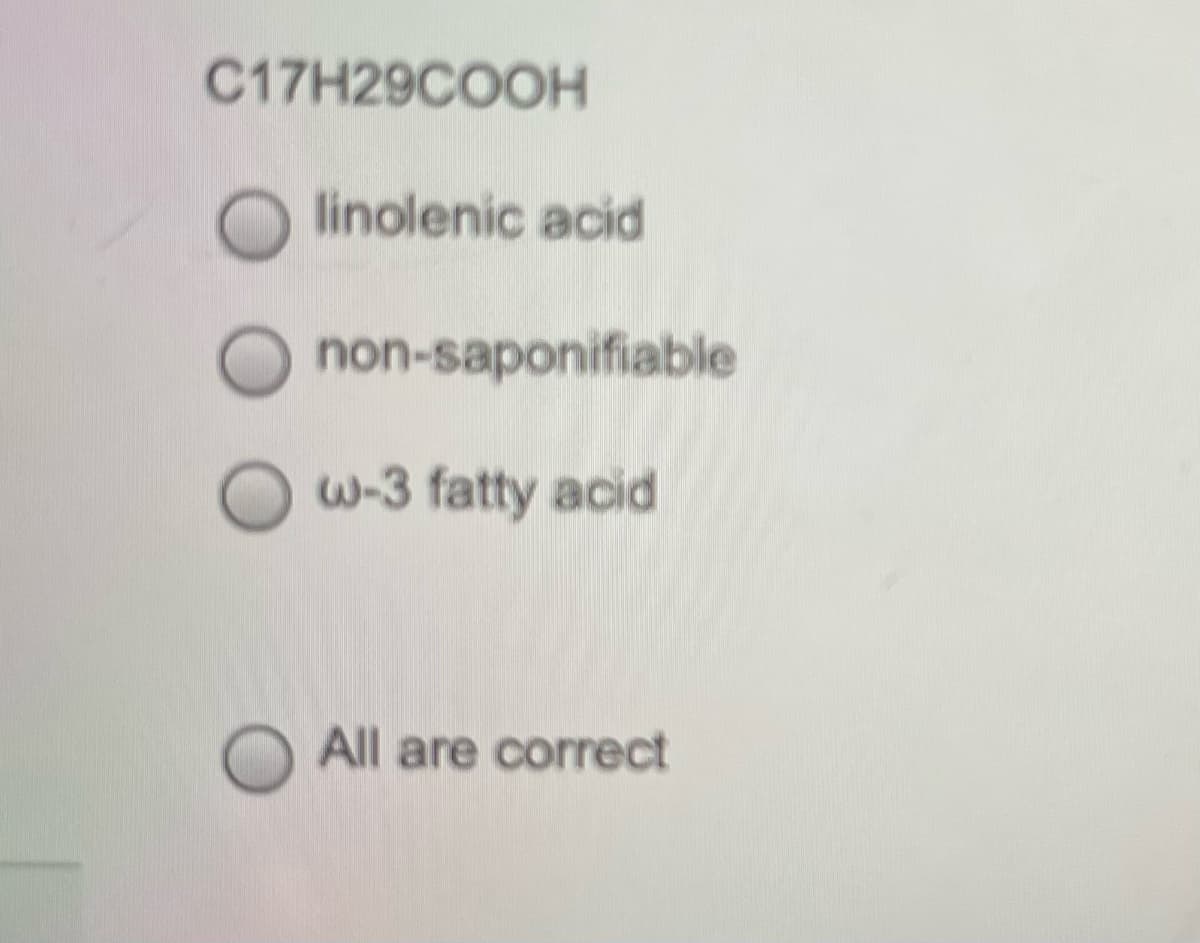 C17H29COOH
linolenic acid
non-saponifiable
w-3 fatty acid
All are correct
