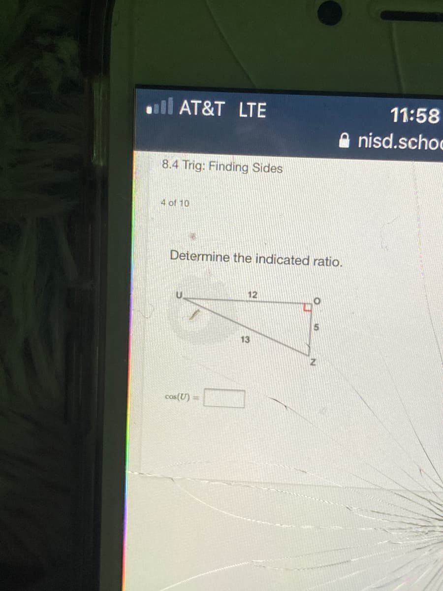 ll AT&T LTE
11:58
A nisd.schoc
8.4 Trig: Finding Sides
4 of 10
Determine the indicated ratio.
12
13
cos(U) =
