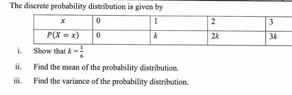 The discrete probability distribution is given by
1
2
3
P(X = x)
k
2k
3k
i.
Show that k
ii.
Find the mean of the probability distribution.
iii.
Find the variance of the probability distribution.
