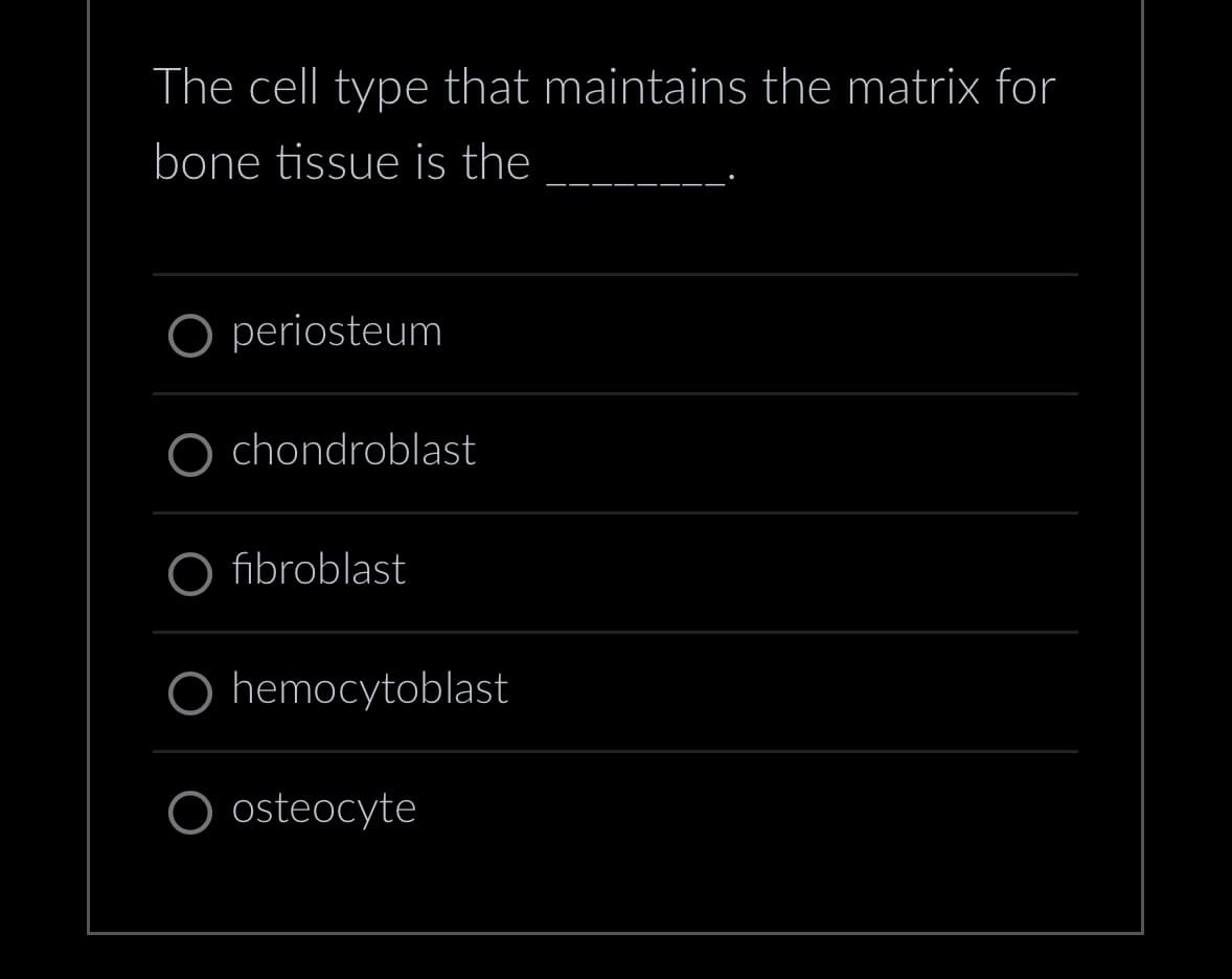 The cell type that maintains the matrix for
bone tissue is the
periosteum
chondroblast
fibroblast
O hemocytoblast
O osteocyte