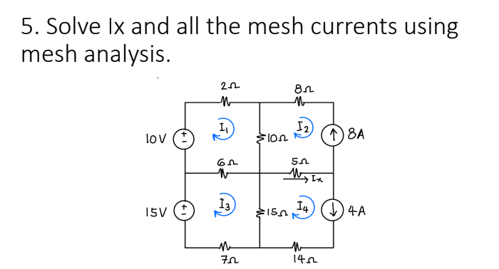 5. Solve Ix and all the mesh currents using
mesh analysis.
lov (+)
15V (+
22
N
1₁
62
13
72
8
N
12
102 (↑) 8A
:15
52
My Ix
14
M
1452
↓4A