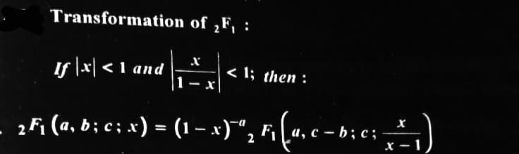 Transformation of ₂F₁ :
If |x| < 1 and
2Fi (a, b; c ; x) = (1 − x)¯`“₂ F₁ (a₁c-b;c; _- = -1)
a,
-
F₁ −
< 1; then :