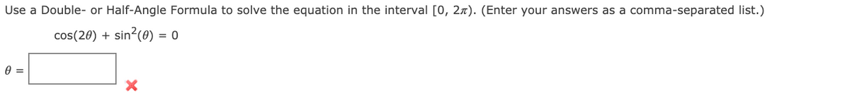 Use a Double- or Half-Angle Formula to solve the equation in the interval [0, 2x). (Enter your answers as a comma-separated list.)
cos(20) + sin?(0) = 0
