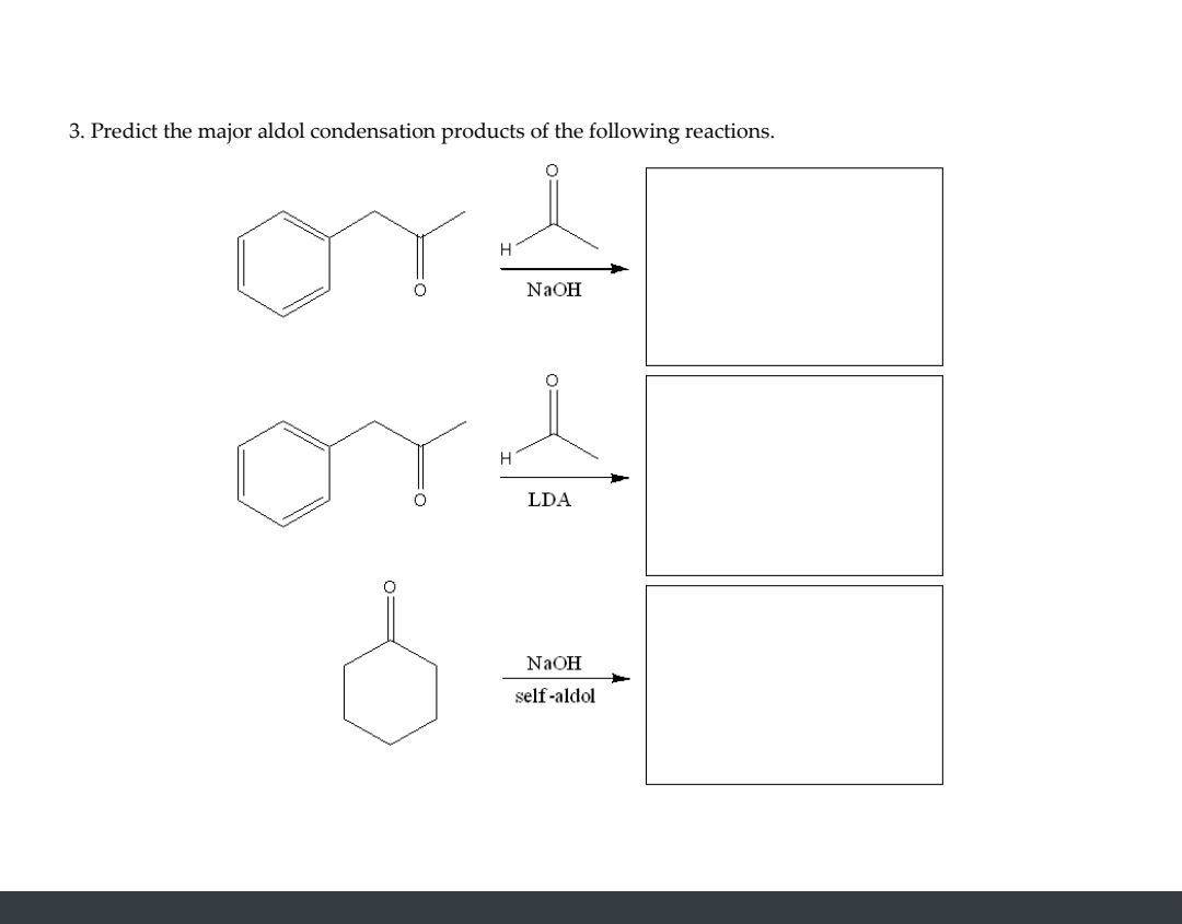 3. Predict the major aldol condensation products of the following reactions.
스
NaOH
o=
ors
H
LDA
d=
NaOH
self-aldol
