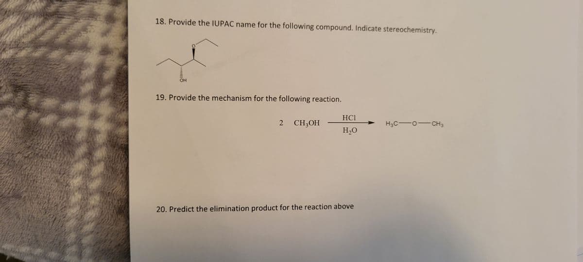 18. Provide the IUPAC name for the following compound. Indicate stereochemistry.
OH
19. Provide the mechanism for the following reaction.
2 CH3OH
HC1
H₂O
20. Predict the elimination product for the reaction above
H3COCH 3