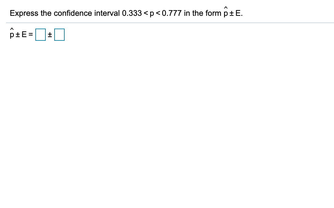 Express the confidence interval 0.333 <p< 0.777 in the form p+E.
p+E =
