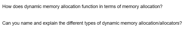 How does dynamic memory allocation function in terms of memory allocation?
Can you name and explain the different types of dynamic memory allocation/allocators?