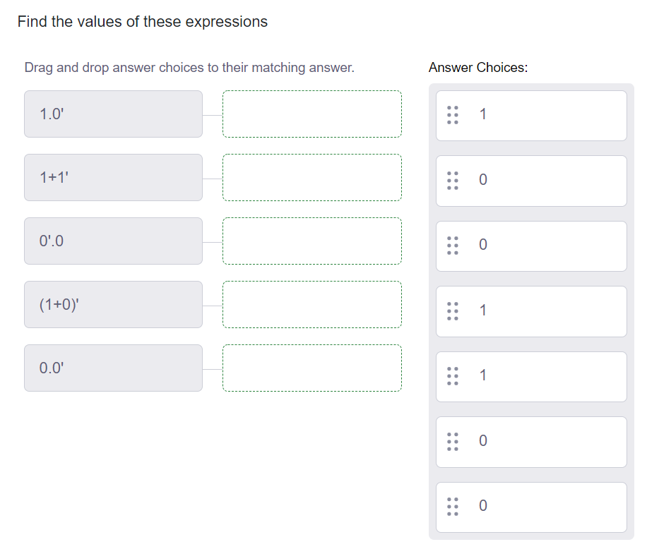 Find the values of these expressions
Drag and drop answer choices to their matching answer.
1.0'
1+1'
0¹.0
(1+0)'
0.0'
Answer Choices:
1
0
1
1