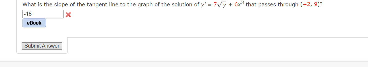 What is the slope of the tangent line to the graph of the solution of y' = 7√√√y + 6x³ that passes through (−2, 9)?
-18
X
eBook
Submit Answer
