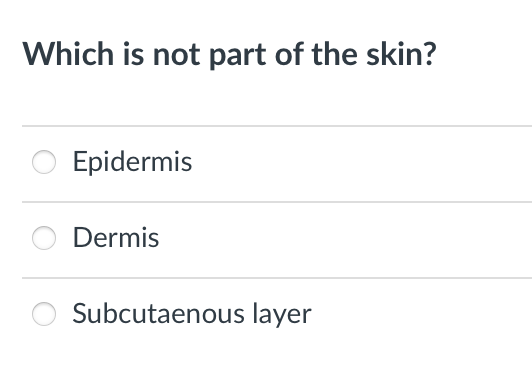Which is not part of the skin?
Epidermis
Dermis
Subcutaenous layer
