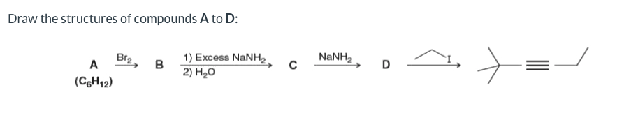 Draw the structures of compounds A to D:
1) Excess NANH,
в
NANH2
Br2
A
D
2) H20
(CgH12)
