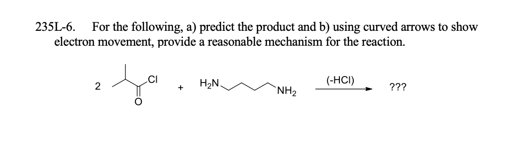 235L-6.
For the following, a) predict the product and b) using curved arrows to show
electron movement, provide a reasonable mechanism for the reaction.
CI
H2N,
(-HС)
2
`NH2
???
