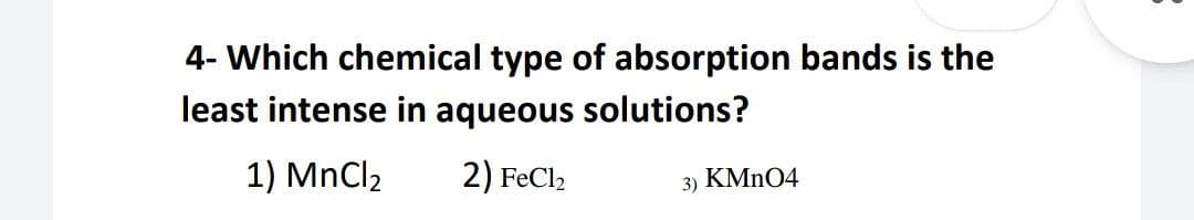 4- Which chemical type of absorption bands is the
least intense in aqueous solutions?
1) MnCl2
2) FeCl2
3) KMN04

