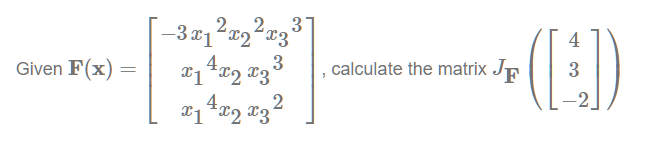 Given F(x) =
=
2
−3x1²x²²
√4x2
x14x2 x33
x14x2 x32
'
calculate the matrix JF
(E))
4
3