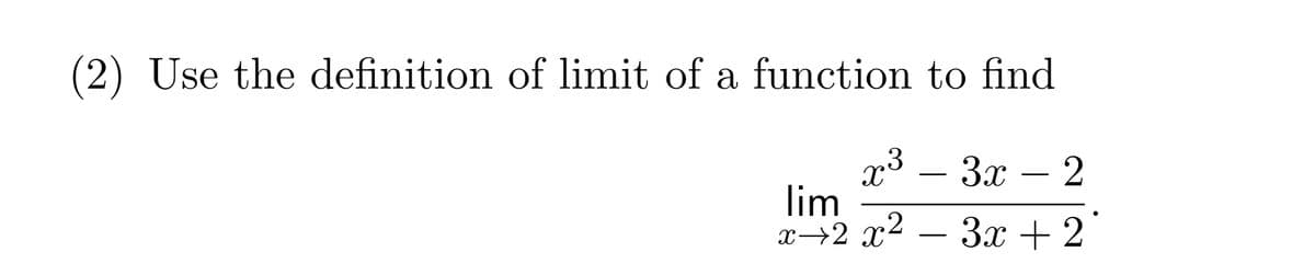(2) Use the definition of limit of a function to find
lim
x³ - 3x – 2
-
x→2 x² = 3x + 2°
-