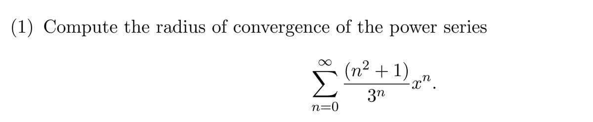(1) Compute the radius of convergence of the power series
(n² + 1)
·xn
3n
n=0