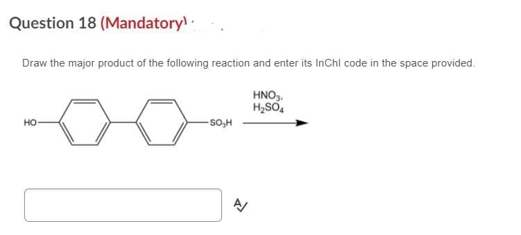 Question 18 (Mandatory:
Draw the major product of the following reaction and enter its InChl code in the space provided.
HNO3.
H2SO4
но
-SO,H
