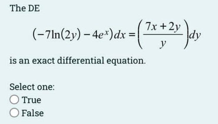 The DE
(-7ln(2y) - 4ex) dx =
x = ( 7x + 2x)dy
y
is an exact differential equation.
Select one:
O True
O False