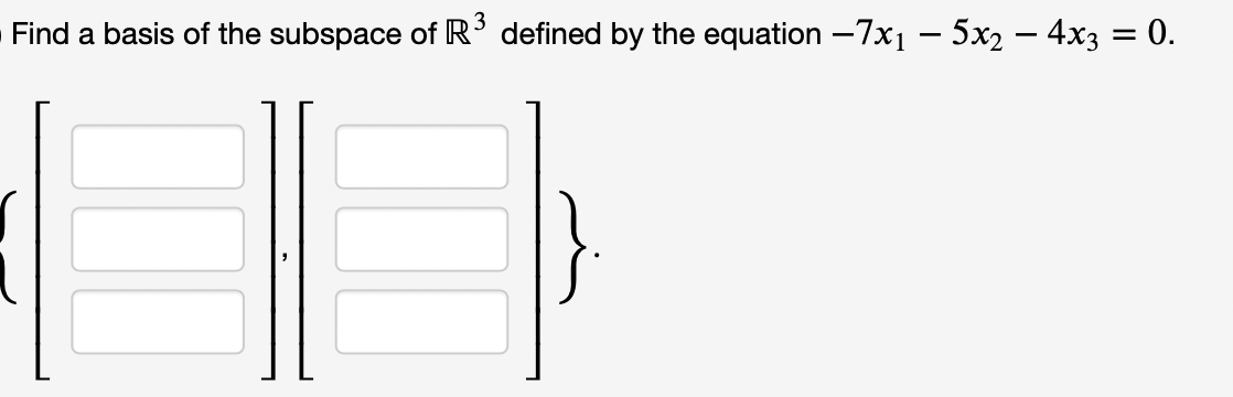 3
Find a basis of the subspace of R' defined by the equation -7x1 – 5x2 – 4x3 = 0.

