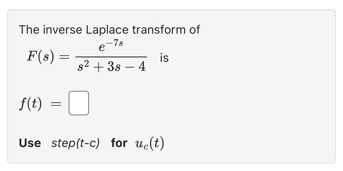 The inverse Laplace transform of
-7s
F(s)
=
e
s² + 3s - 4
=
is
f(t)
Use step(t-c) for uc(t)