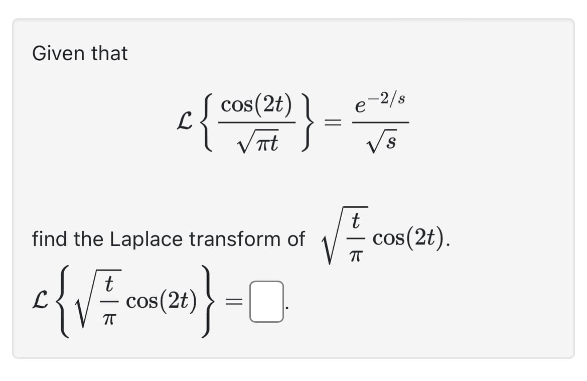 Given that
cos(2t)
πt
find the Laplace transform of
c{√ = cos(21)} =
=
√
√s
▬▬▬▬▬▬▬▬▬▬▬▬▬▬▬▬▬▬▬▬▬▬▬▬
-2/s
ㅠ
cos(2t).