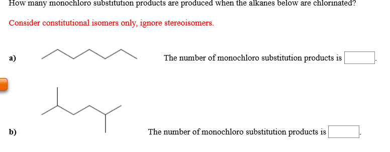 How many monochloro substitution products are produced when the alkanes below are chlorinated?
Consider constitutional isomers only, ignore stereoisomers.
b)
ex
The number of monochloro substitution products is
The number of monochloro substitution products is