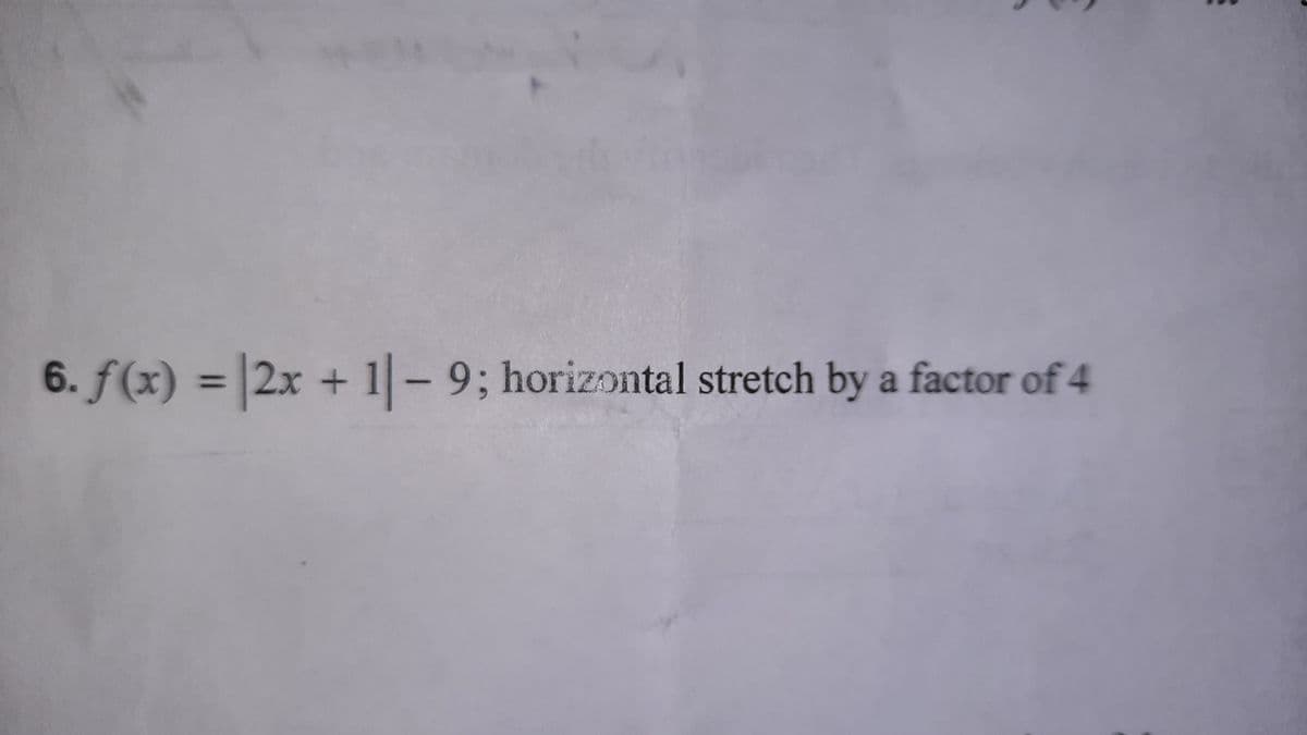6. f(x) = 2x + 1-9; horizontal stretch by a factor of 4
%3D
