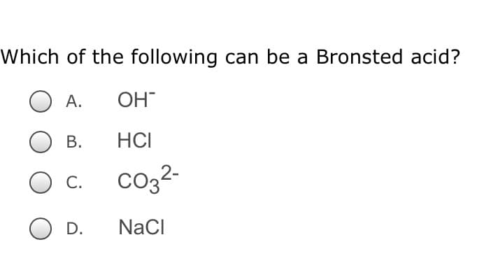 Which of the following can be a Bronsted acid?
А.
OH
B.
HCI
О с.
co32-
D.
NaCI
