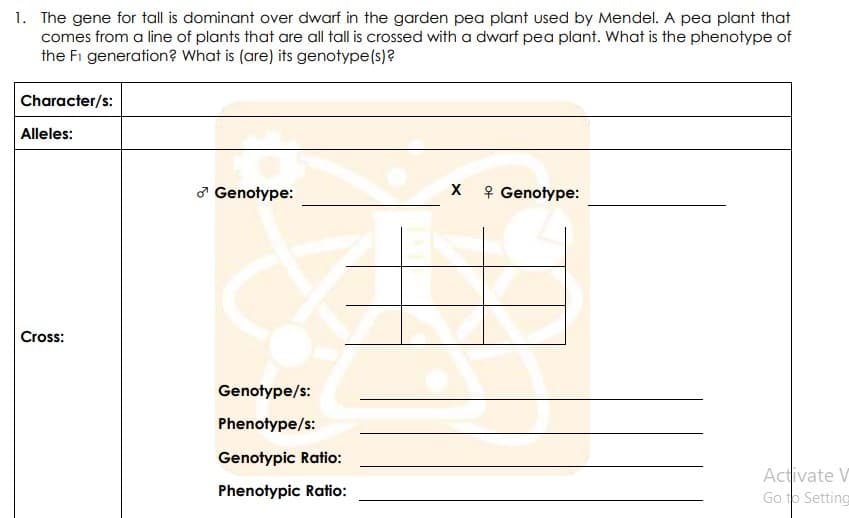 1. The gene for tall is dominant over dwarf in the garden pea plant used by Mendel. A pea plant that
comes from a line of plants that are all tall is crossed with a dwarf pea plant. What is the phenotype of
the Fi generation? What is (are) its genotype(s)?
Character/s:
Alleles:
a Genotype:
9 Genotype:
Cross:
Genotype/s:
Phenotype/s:
Genotypic Ratio:
Activate V
Go to Setting
Phenotypic Ratio:
