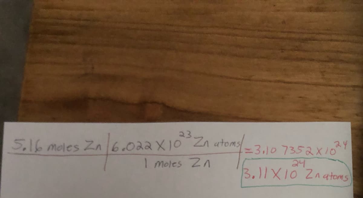 5.16 moles Zn 6.022 X10 Zn atoms
en 16.027
1 Moles Zn
24
1=3,10 7352X10
24
3.11X10 Znatoms