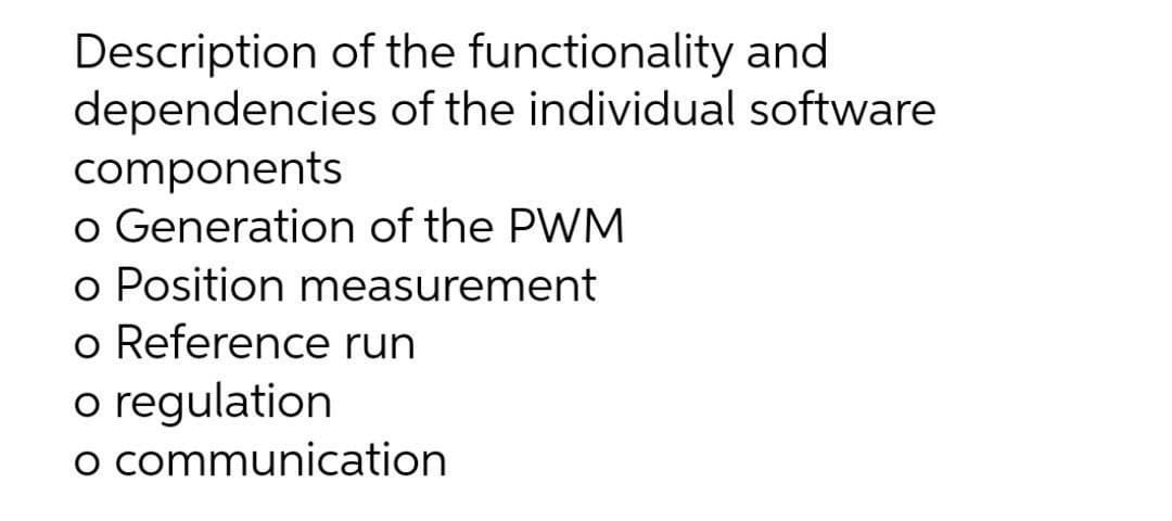 Description of the functionality and
dependencies of the individual software
components
o Generation of the PWM
o Position measurement
o Reference run
o regulation
o communication
