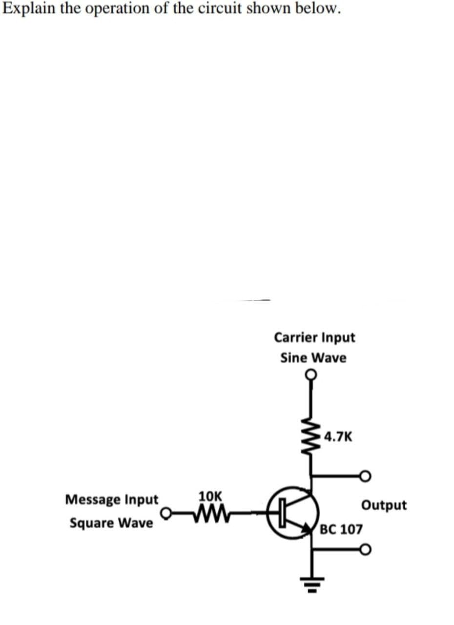 Explain the operation of the circuit shown below.
Carrier Input
Sine Wave
4.7K
Message Input
10K
Output
Square Wave
вс 107
