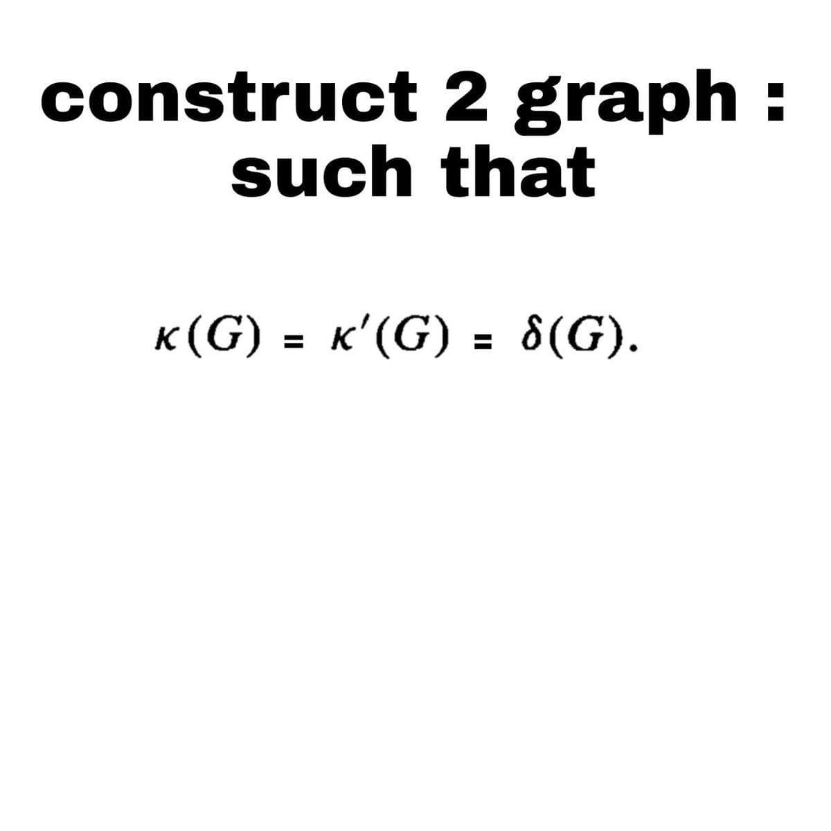 construct 2 graph:
such that
к(G) = k'(G) = 8(G).