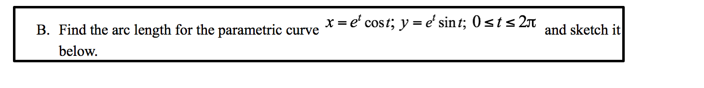 Find the arc
length for the parametric
x = e' cost; y = e' sin t; 0sts2n
and sketch it
curve
below.
